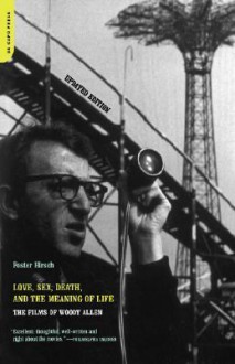 Love, Sex, Death, And The Meaning Of Life: The Films Of Woody Allen - Foster Hirsch