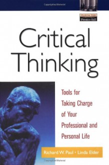 Critical Thinking: Tools for Taking Charge of Your Professional and Personal Life - 'Richard Paul', 'Linda Elder'