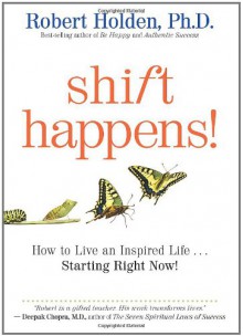 Shift Happens: How to Live an Inspired Life...Starting Right Now! - Robert Holden