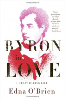 Byron in Love: A Short Daring Life - Edna O'Brien