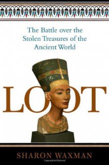 Loot: The Battle over the Stolen Treasures of the Ancient World - Sharon Waxman