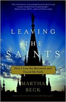 Leaving the Saints: How I Lost the Mormons and Found My Faith - Martha Beck