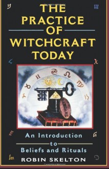 The Practice Of Witchcraft Today: An Introduction to Beliefs and Rituals - Robin Skelton