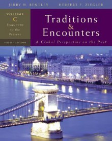 Traditions & Encounters, Volume C: A Global Perspective on the Past: From 1750 to the Present - Jerry Bentley, Herbert F. Ziegler