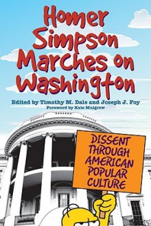 Homer Simpson Marches on Washington: Dissent Through American Popular Culture - Tim M. Dale, Joseph J. Foy, Kate Mulgrew, Jamie Warner, Beth Heidelberg, David Schultz, Paul A. Cantor, Sara Jordon, Peter Caster, Kate Lehman, Matthew Henry, Jerry Rodnitzky, Tanji Gilliam, Isabel Pinedo, Jeffrey A. Johnson