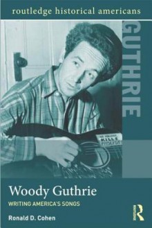 Woody Guthrie: Writing America's Songs - Ronald Cohen