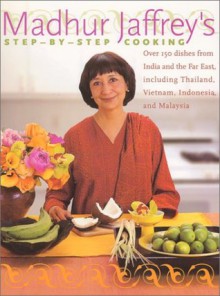 Madhur Jaffrey's Step-by-Step Cooking: Over 150 Dishes from India and the Far East, Including Thailand, Vietnam, Indonesia, and Malaysia - Madhur Jaffrey