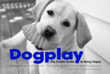 Dogplay: The Canine Guide to Being Happy - Christine Montaquila, Christine Montaquila