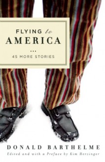 Flying to America: 45 More Stories - Donald Barthelme