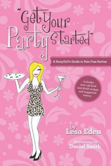 Get Your Party Started: A Partygirl's Guide to Pain Free Parties - Lesa Eden, Daniel Smith