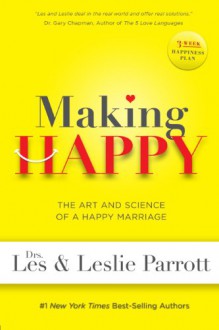 Making Happy: The Art and Science of a Happy Marriage - Les Parrott III