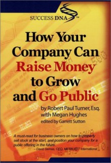 How Your Company Can Raise Money To Grow And Go Public - Robert Paul Turner, Garrett Sutton