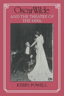 Oscar Wilde and the Theatre of the 1890s - Kerry Powell