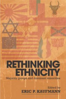 Rethinking Ethnicity: Majority Groups and Dominant Minorities - Eric P. Kaufmann