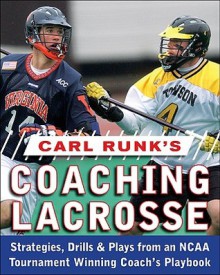 Carl Runk's Coaching Lacrosse: Strategies, Drills, & Plays from an NCAA Tournament Winning Coach's Playbook - Rand Pecknold