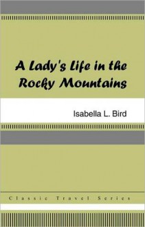 Lady's Life in the Rocky Mountains - Isabella L. Bird