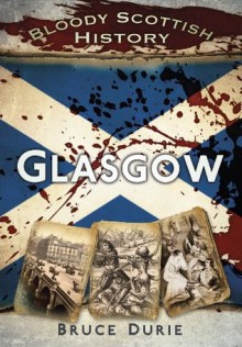 Bloody Scottish History: Glasgow (Bloody History) - Bruce Durie, Dr Bruce Durie