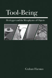 Tool-Being: Heidegger and the Metaphysics of Objects - Graham Harman