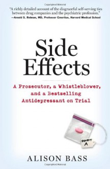 Side Effects: A Prosecutor, a Whistleblower and a Bestselling Antidepressant on Trial - Alison Bass