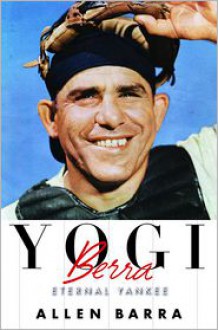 Yogi Berra: Eternal Yankee - Allen Barra