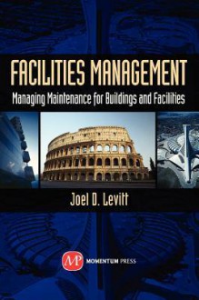 Facilities Management: Managing Maintenance for Buildings and Facilities - Joel Levitt