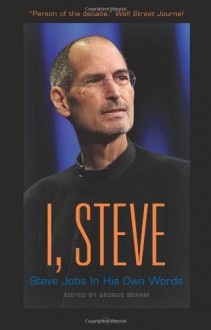 I, Steve: Steve Jobs In His Own Words - George Beahm