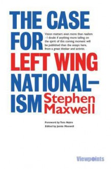 The Case for Left Wing Nationalism - Stephen Maxwell, Jamie Maxwell