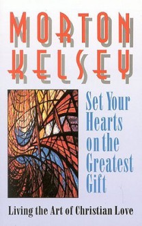 Set Your Hearts on the Greatest Gifts: Living the Art of Christian Love - Morton T. Kelsey