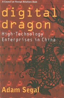 Digital Dragon: High-Technology Enterprises in China - Adam Segal