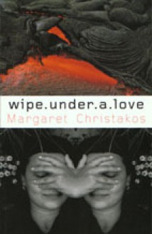 Wipe Under a Love - Margaret Christakos