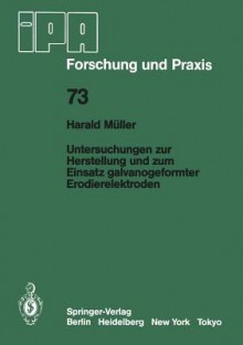 Untersuchungen Zur Herstellung Und Zum Einsatz Galvanogeformter Erodierelektroden - H. Müller