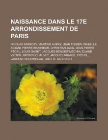 Naissance Dans Le 17e Arrondissement de Paris: Nicolas Sarkozy, Martine Aubry, Jean Tissier, Pierre Brasseur, Isabelle Adjani, Christian Jacq - Livres Groupe