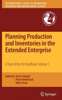 Planning Production And Inventories In The Extended Enterprise: A State Of The Art Handbook, Volume 1 (International Series In Operations Research & Management Science) - Karl G. Kempf, Pinar Keskinocak, Reha Uzsoy