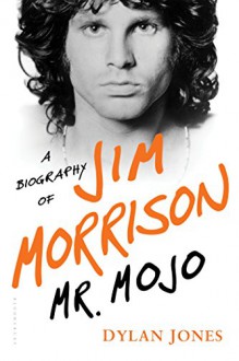 Mr. Mojo: A Biography of Jim Morrison - Dylan Jones