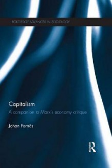 Capitalism: A Companion to Marx S Economy Critique - Johan Fornas