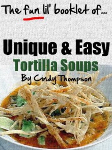 Unique & Easy Tortilla Soup Recipes (Not Your Same Ole' Boring Recipes) - Cindy Thompson