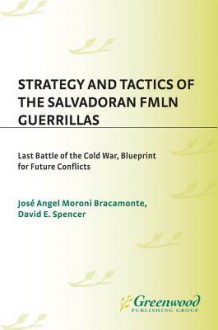 Strategy and Tactics of the Salvadoran Fmln Guerrillas: Last Battle of the Cold War, Blueprint for Future Conflicts - Jose Angel, Gustavo Perdomo, David Spencer