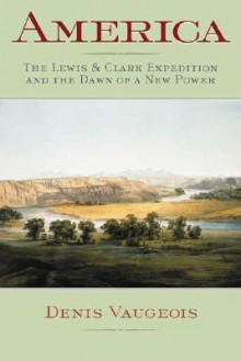 America: The Lewis & Clark Expedition and the Dawn of a New Power - Denis Vaugeois, Jane Brierley