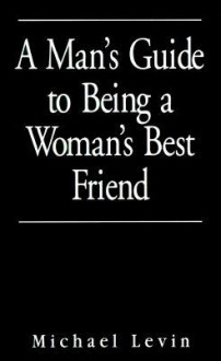 Man's Guide to Being a Woman's Best Friend - Michael Levin