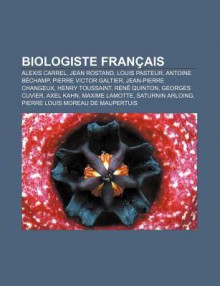 Biologiste Fran Ais: Alexis Carrel, Jean Rostand, Louis Pasteur, Antoine B Champ, Pierre Victor Galtier, Jean-Pierre Changeux, Henry Toussa - Source Wikipedia