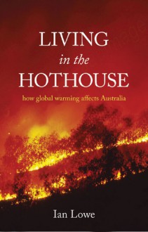 Living in the Hothouse: How Global Warming Affects Australia - Ian Lowe