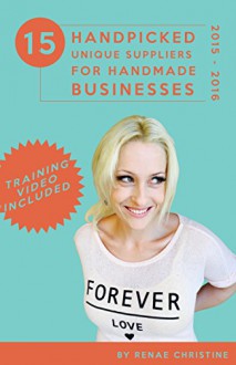 15 Handpicked Unique Suppliers for Handmade Businesses 2015 - 2016: An Exclusive Guide To Fuel Etsy Selling Success and the Handmade Entrepreneur (Etsy Book, Etsy business for beginners) - Renae Christine, Amanda Blanche, Dani Marie