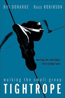 Walking the Small Group Tightrope: Meeting the Challenges Every Group Faces - Bill Donahue, Russ Robinson