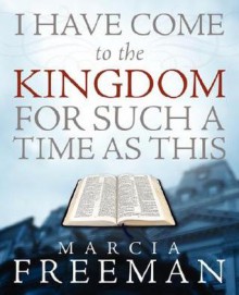 I Have Come to the Kingdom for Such a Time as This - Marcia S. Freeman