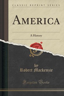 America: A History (Classic Reprint) - Robert Mackenzie