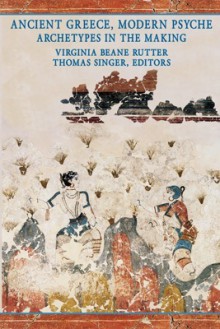Ancient Greece, Modern Psyche: Archetypes in the Making (Analytical Psychology & Contemporary Culture) - Virginia Beane Rutter, Thomas Singer
