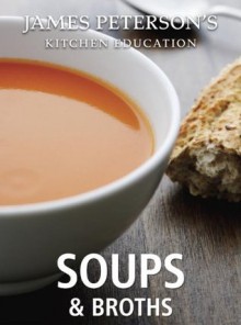 Soups and Broths: James Peterson's Kitchen Education: Recipes and Techniques from Cooking - James Peterson