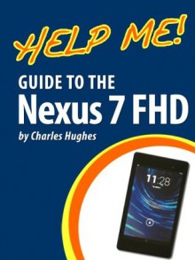 Help Me! Guide to the Nexus 7 FHD: Step-by-Step User Guide for Google's Second Tablet PC - Charles Hughes