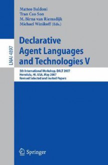 Declarative Agent Languages and Technologies V: 5th International Workshop, DALT 2007, Honolulu, HI, USA, May 14, 2007, Revised Selected and Invited Papers - Matteo Baldoni, Michael Winikoff