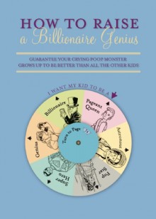 How to Raise a Billionaire Genius: Guarantee Your Crying Poop Monster Grows Up to be Better Than All the Other Kids - D. Hornby, Sean Campbell